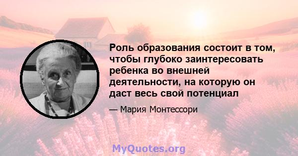 Роль образования состоит в том, чтобы глубоко заинтересовать ребенка во внешней деятельности, на которую он даст весь свой потенциал