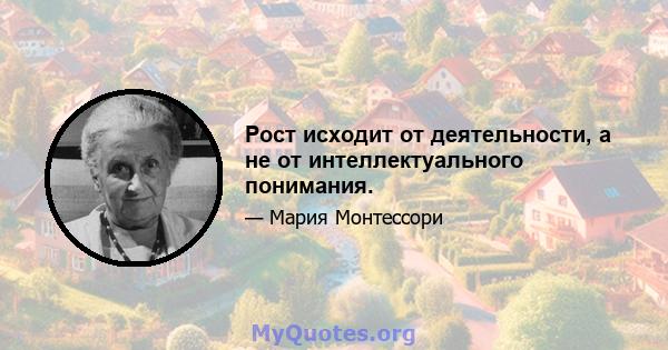 Рост исходит от деятельности, а не от интеллектуального понимания.