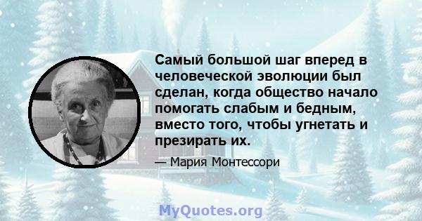 Самый большой шаг вперед в человеческой эволюции был сделан, когда общество начало помогать слабым и бедным, вместо того, чтобы угнетать и презирать их.