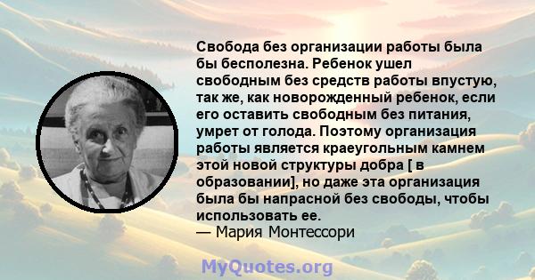 Свобода без организации работы была бы бесполезна. Ребенок ушел свободным без средств работы впустую, так же, как новорожденный ребенок, если его оставить свободным без питания, умрет от голода. Поэтому организация