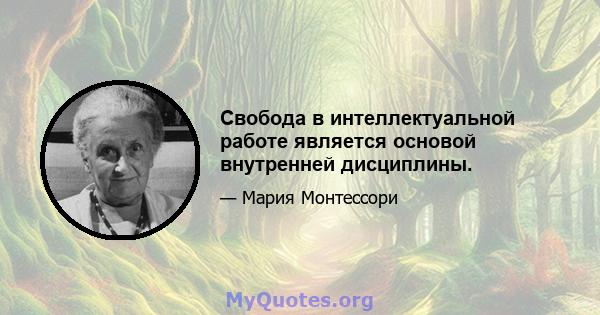 Свобода в интеллектуальной работе является основой внутренней дисциплины.