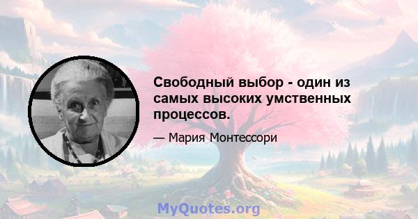 Свободный выбор - один из самых высоких умственных процессов.