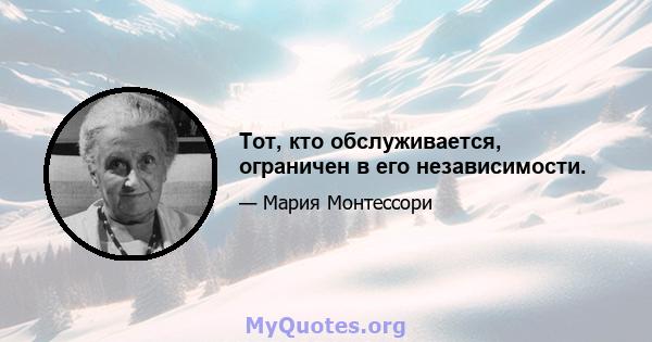 Тот, кто обслуживается, ограничен в его независимости.