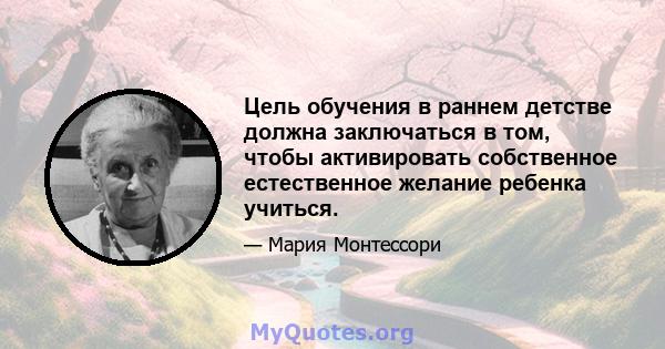 Цель обучения в раннем детстве должна заключаться в том, чтобы активировать собственное естественное желание ребенка учиться.