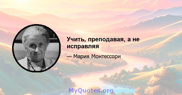 Учить, преподавая, а не исправляя