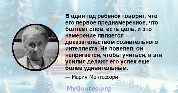 В один год ребенок говорит, что его первое преднамеренное, что болтает слов, есть цель, и это намерение является доказательством сознательного интеллекта. Не повелел, он напрягается, чтобы учиться, и эти усилия делают