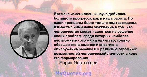 Времена изменились, и наука добилась большого прогресса, как и наша работа; Но наши принципы были только подтверждены, и вместе с ними наше убеждение в том, что человечество может надеяться на решение своих проблем,