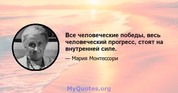 Все человеческие победы, весь человеческий прогресс, стоят на внутренней силе.