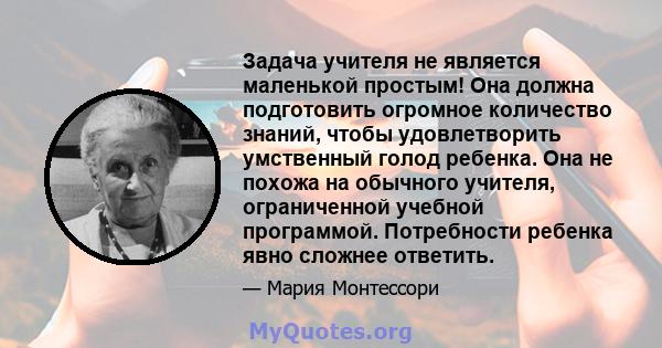 Задача учителя не является маленькой простым! Она должна подготовить огромное количество знаний, чтобы удовлетворить умственный голод ребенка. Она не похожа на обычного учителя, ограниченной учебной программой.