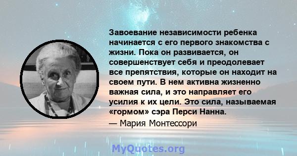 Завоевание независимости ребенка начинается с его первого знакомства с жизни. Пока он развивается, он совершенствует себя и преодолевает все препятствия, которые он находит на своем пути. В нем активна жизненно важная