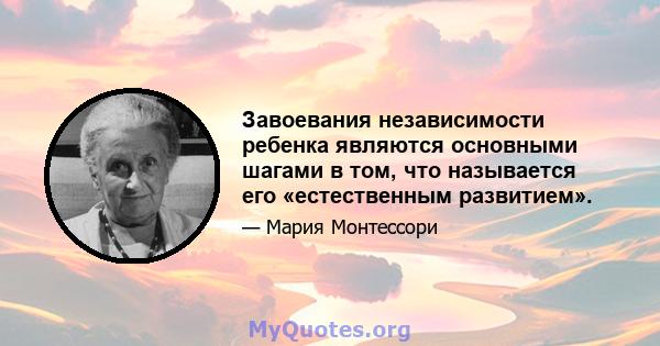 Завоевания независимости ребенка являются основными шагами в том, что называется его «естественным развитием».