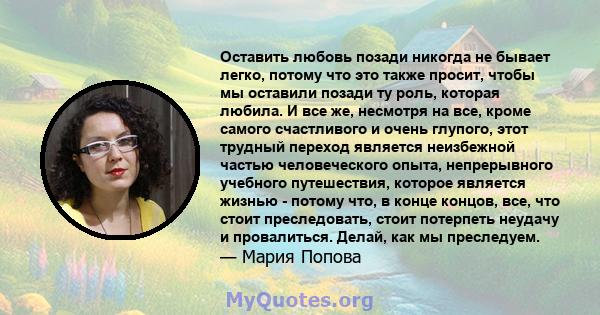 Оставить любовь позади никогда не бывает легко, потому что это также просит, чтобы мы оставили позади ту роль, которая любила. И все же, несмотря на все, кроме самого счастливого и очень глупого, этот трудный переход