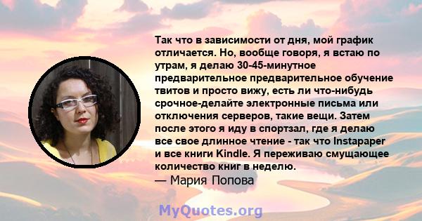 Так что в зависимости от дня, мой график отличается. Но, вообще говоря, я встаю по утрам, я делаю 30-45-минутное предварительное предварительное обучение твитов и просто вижу, есть ли что-нибудь срочное-делайте