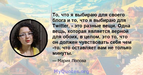 То, что я выбираю для своего блога и то, что я выбираю для Twitter, - это разные вещи. Одна вещь, которая является верной для обоих, в целом, это то, что он должен чувствовать себя чем -то, что оставляет вам не только