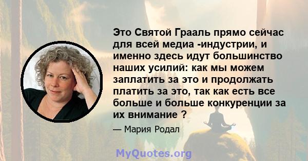 Это Святой Грааль прямо сейчас для всей медиа -индустрии, и именно здесь идут большинство наших усилий: как мы можем заплатить за это и продолжать платить за это, так как есть все больше и больше конкуренции за их