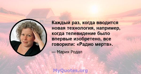 Каждый раз, когда вводится новая технология, например, когда телевидение было впервые изобретено, все говорили: «Радио мертв».