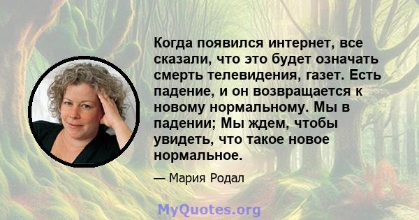 Когда появился интернет, все сказали, что это будет означать смерть телевидения, газет. Есть падение, и он возвращается к новому нормальному. Мы в падении; Мы ждем, чтобы увидеть, что такое новое нормальное.