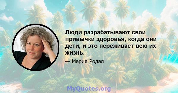 Люди разрабатывают свои привычки здоровья, когда они дети, и это переживает всю их жизнь.