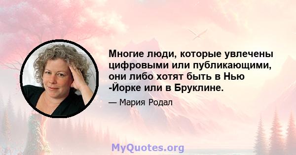 Многие люди, которые увлечены цифровыми или публикающими, они либо хотят быть в Нью -Йорке или в Бруклине.