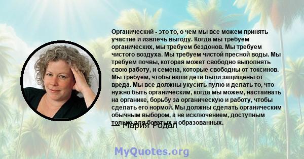 Органический - это то, о чем мы все можем принять участие и извлечь выгоду. Когда мы требуем органических, мы требуем бездонов. Мы требуем чистого воздуха. Мы требуем чистой пресной воды. Мы требуем почвы, которая может 