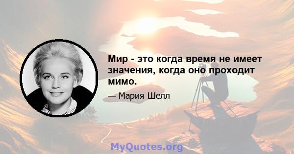 Мир - это когда время не имеет значения, когда оно проходит мимо.