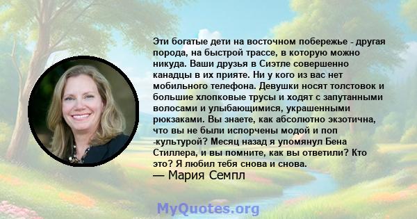 Эти богатые дети на восточном побережье - другая порода, на быстрой трассе, в которую можно никуда. Ваши друзья в Сиэтле совершенно канадцы в их прияте. Ни у кого из вас нет мобильного телефона. Девушки носят толстовок