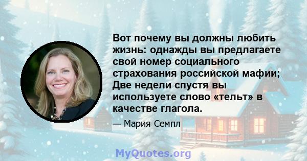 Вот почему вы должны любить жизнь: однажды вы предлагаете свой номер социального страхования российской мафии; Две недели спустя вы используете слово «тельт» в качестве глагола.