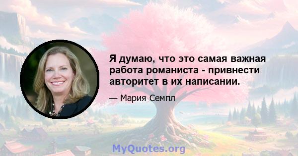 Я думаю, что это самая важная работа романиста - привнести авторитет в их написании.