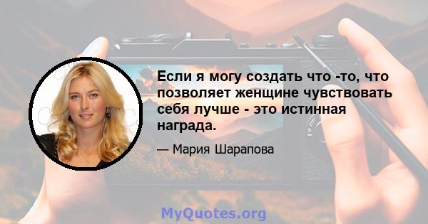 Если я могу создать что -то, что позволяет женщине чувствовать себя лучше - это истинная награда.