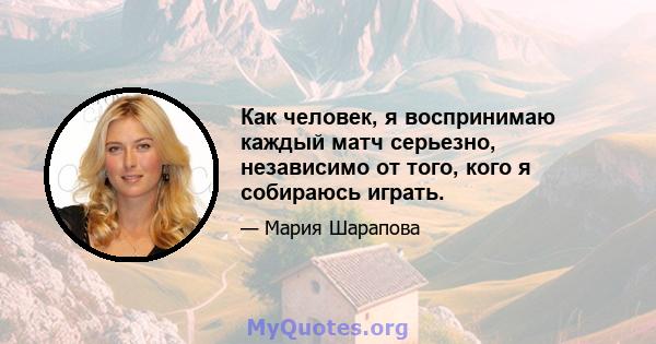 Как человек, я воспринимаю каждый матч серьезно, независимо от того, кого я собираюсь играть.