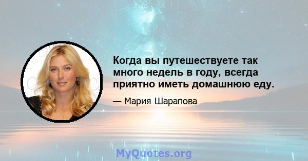 Когда вы путешествуете так много недель в году, всегда приятно иметь домашнюю еду.