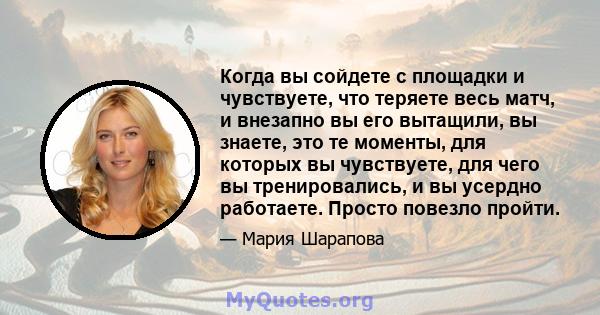 Когда вы сойдете с площадки и чувствуете, что теряете весь матч, и внезапно вы его вытащили, вы знаете, это те моменты, для которых вы чувствуете, для чего вы тренировались, и вы усердно работаете. Просто повезло пройти.