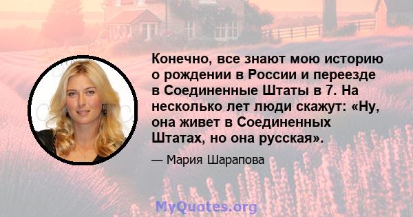 Конечно, все знают мою историю о рождении в России и переезде в Соединенные Штаты в 7. На несколько лет люди скажут: «Ну, она живет в Соединенных Штатах, но она русская».