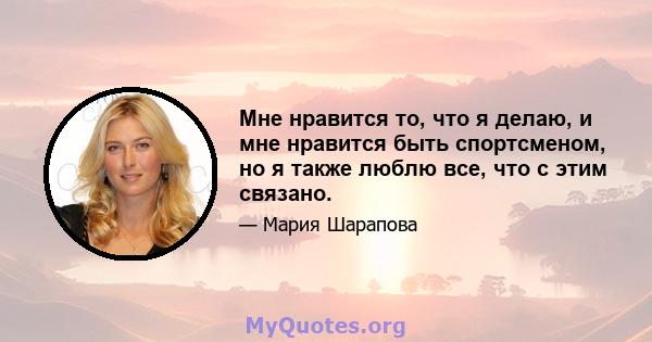 Мне нравится то, что я делаю, и мне нравится быть спортсменом, но я также люблю все, что с этим связано.