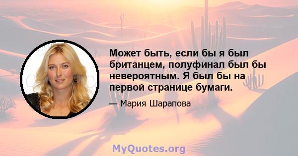 Может быть, если бы я был британцем, полуфинал был бы невероятным. Я был бы на первой странице бумаги.