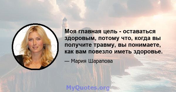 Моя главная цель - оставаться здоровым, потому что, когда вы получите травму, вы понимаете, как вам повезло иметь здоровье.