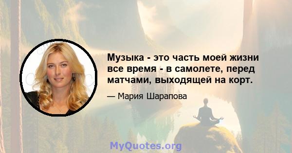 Музыка - это часть моей жизни все время - в самолете, перед матчами, выходящей на корт.