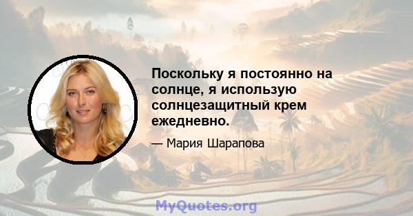 Поскольку я постоянно на солнце, я использую солнцезащитный крем ежедневно.