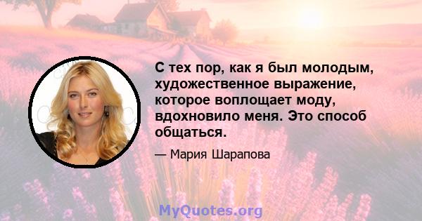 С тех пор, как я был молодым, художественное выражение, которое воплощает моду, вдохновило меня. Это способ общаться.