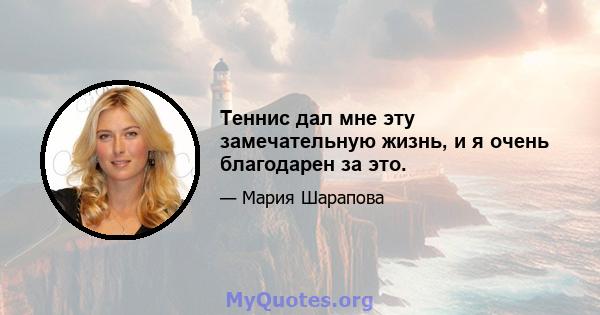 Теннис дал мне эту замечательную жизнь, и я очень благодарен за это.