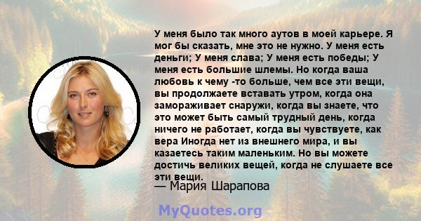 У меня было так много аутов в моей карьере. Я мог бы сказать, мне это не нужно. У меня есть деньги; У меня слава; У меня есть победы; У меня есть большие шлемы. Но когда ваша любовь к чему -то больше, чем все эти вещи,