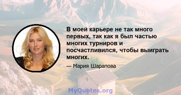 В моей карьере не так много первых, так как я был частью многих турниров и посчастливился, чтобы выиграть многих.