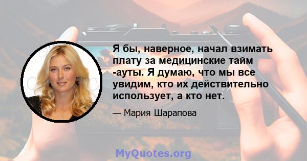 Я бы, наверное, начал взимать плату за медицинские тайм -ауты. Я думаю, что мы все увидим, кто их действительно использует, а кто нет.