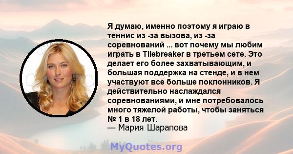 Я думаю, именно поэтому я играю в теннис из -за вызова, из -за соревнований ... вот почему мы любим играть в Tilebreaker в третьем сете. Это делает его более захватывающим, и большая поддержка на стенде, и в нем