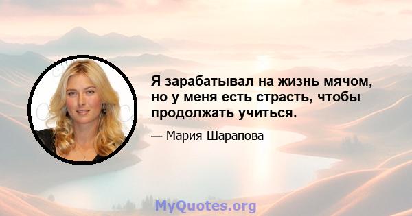 Я зарабатывал на жизнь мячом, но у меня есть страсть, чтобы продолжать учиться.