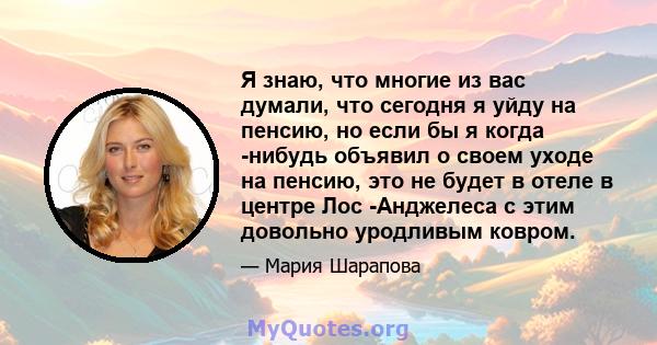 Я знаю, что многие из вас думали, что сегодня я уйду на пенсию, но если бы я когда -нибудь объявил о своем уходе на пенсию, это не будет в отеле в центре Лос -Анджелеса с этим довольно уродливым ковром.