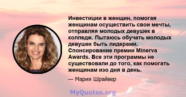 Инвестиции в женщин, помогая женщинам осуществить свои мечты, отправляя молодых девушек в колледж. Пытаюсь обучать молодых девушек быть лидерами. Спонсирование премии Minerva Awards. Все эти программы не существовали до 