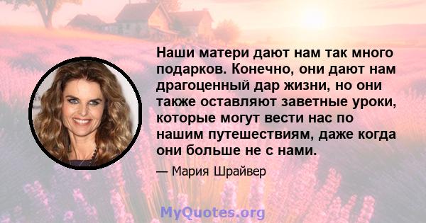 Наши матери дают нам так много подарков. Конечно, они дают нам драгоценный дар жизни, но они также оставляют заветные уроки, которые могут вести нас по нашим путешествиям, даже когда они больше не с нами.