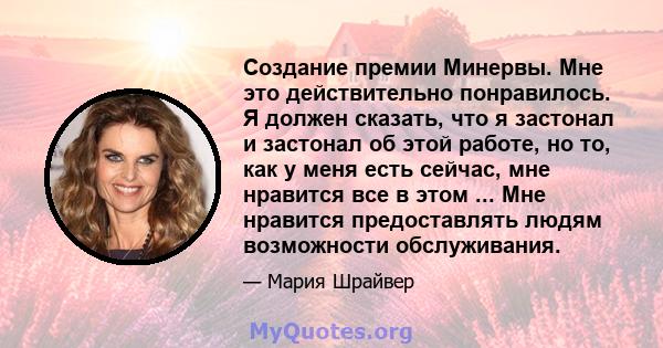 Создание премии Минервы. Мне это действительно понравилось. Я должен сказать, что я застонал и застонал об этой работе, но то, как у меня есть сейчас, мне нравится все в этом ... Мне нравится предоставлять людям