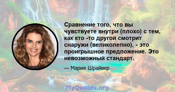 Сравнение того, что вы чувствуете внутри (плохо) с тем, как кто -то другой смотрит снаружи (великолепно), - это проигрышное предложение. Это невозможный стандарт.